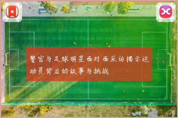 警官与足球明星面对面采访揭示运动员背后的故事与挑战