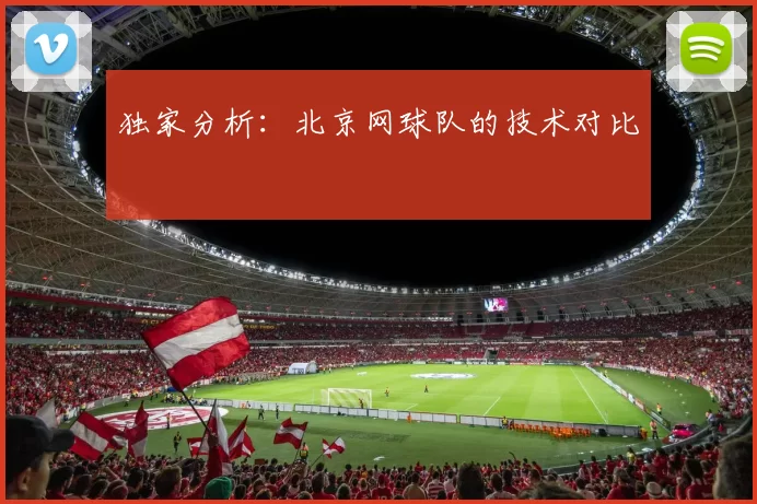 独家分析：北京网球队的技术对比