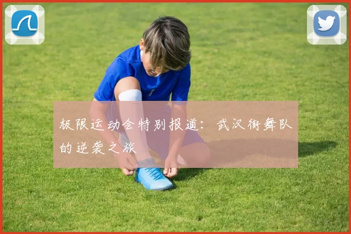 极限运动会特别报道：武汉街舞队的逆袭之旅