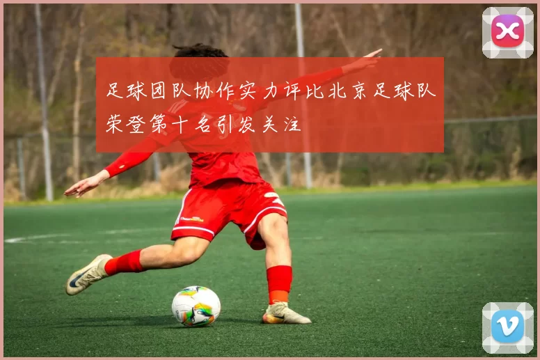 足球团队协作实力评比北京足球队荣登第十名引发关注