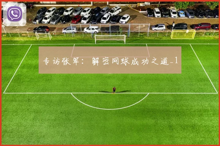 专访张军：解密网球成功之道_1