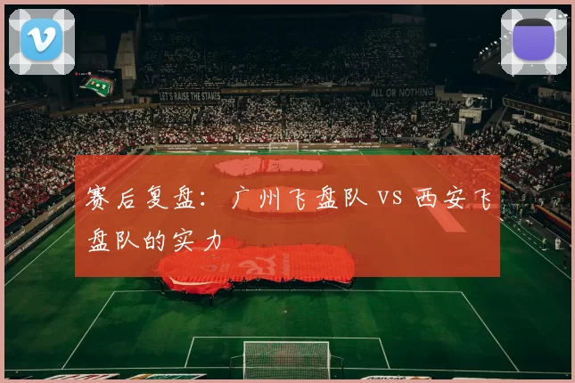 赛后复盘：广州飞盘队 vs 西安飞盘队的实力