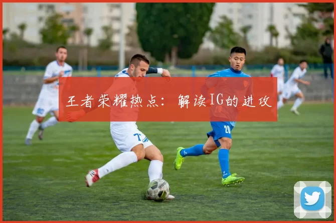 王者荣耀热点：解读IG的进攻