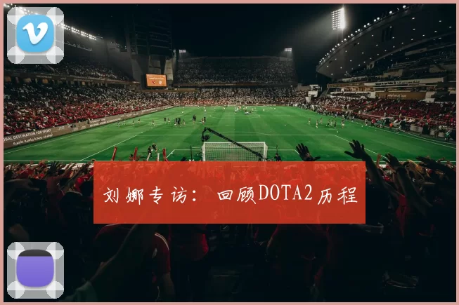 刘娜专访：回顾DOTA2历程