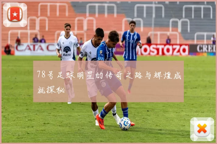 78号足球明星的传奇之路与辉煌成就探秘