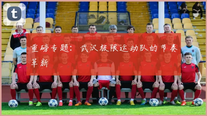 重磅专题：武汉极限运动队的节奏革新