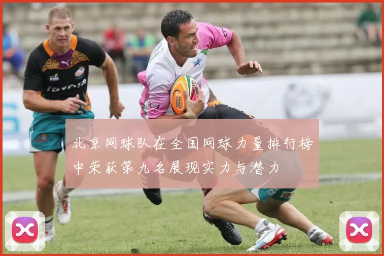 北京网球队在全国网球力量排行榜中荣获第九名展现实力与潜力