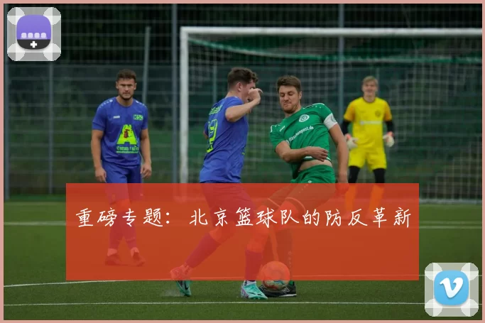 重磅专题：北京篮球队的防反革新