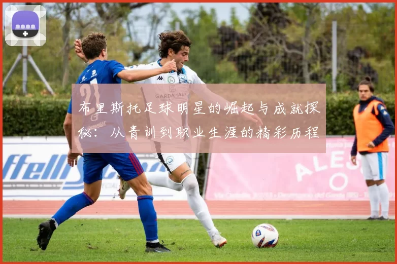 布里斯托足球明星的崛起与成就探秘：从青训到职业生涯的精彩历程