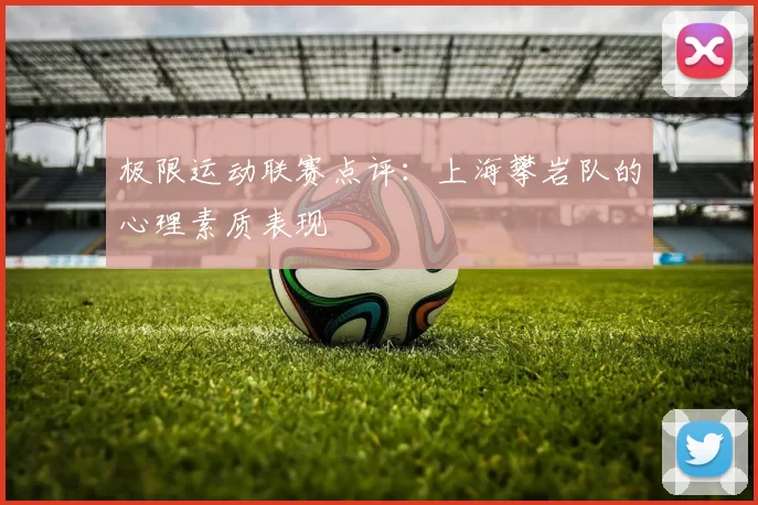 极限运动联赛点评：上海攀岩队的心理素质表现